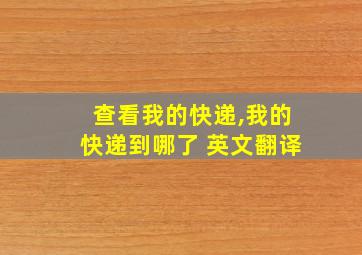 查看我的快递,我的快递到哪了 英文翻译